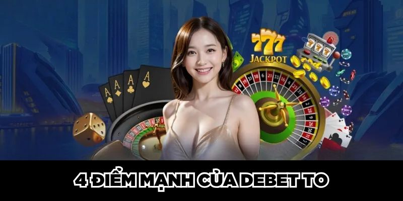 4 điểm mạnh của DEBET TO